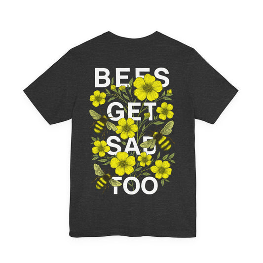 BEES GET SAD TOO - Unisex Adult Tee